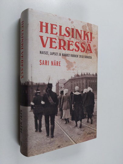 Sari Näre : Helsinki veressä : naiset, lapset ja nuoret vuoden 1918 sodassa