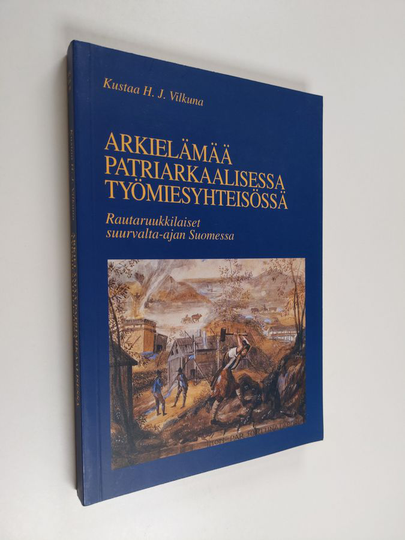 Kustaa H. J. Vilkuna : Arkielämää patriarkaalisessa työmiesyhteisössä (tekijän omiste) : rautaruukkilaiset suurvalta-ajan Suomessa