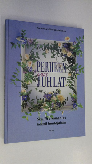 Anneli Aurejärvi-Karjalainen : Perheen omat juhlat : siviiliseremoniat häistä hautajaisiin