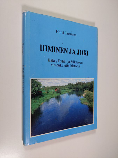 Harri Turunen : Ihminen ja joki : Kala-, Pyhä- ja Siikajoen vesien käytön historia