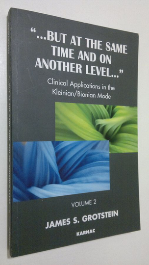 James S. Grotstein : But at the Same Time and on Another Level - vol. 2 : clinical applications in the Kleinian/Bionian mode