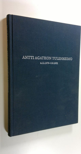 Matti Tulenheimo : Antti Agathon Tulenheimo 4.12.1879 - 3.9.1952 : pienoiselämäkerta pääpiirteittäin : näkökulmia henkilöön ja elämäntyöhön