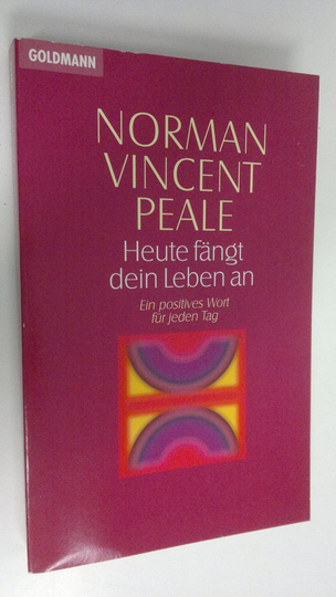 Norman Vincent Peale : Heute fängt dein Leben an : Ein positives Wort fur jeden Tag