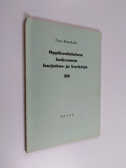 Urpo Kuuskoski : Oppikoululaisen laskennon harjoitus- ja koekirja, 3 - Laskutehtäviä oppikoulun III luokkaa varten