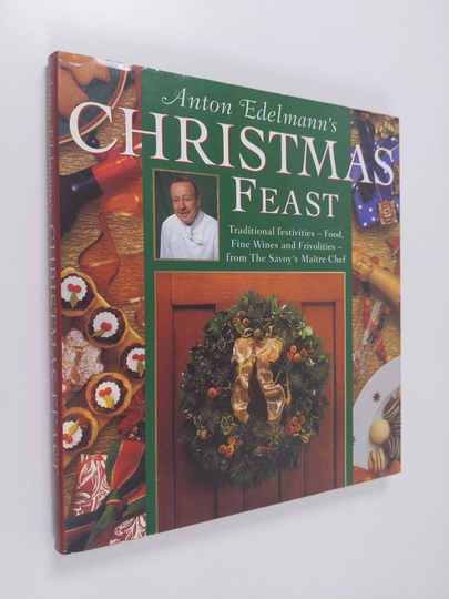 Anton Edelmann : Anton Edelmann's Christmas Feast - Traditional Festivities -food, Fine Wines and Frivolities - from the Savoy's Maître Chef