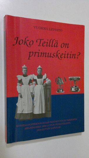 Vuokko Lepistö : Joko Teillä on primuskeitin : kotitalousteknologian saatavuus ja tarjonta Helsingissä 1800-luvun puolivälistä 1910-luvun lopulle