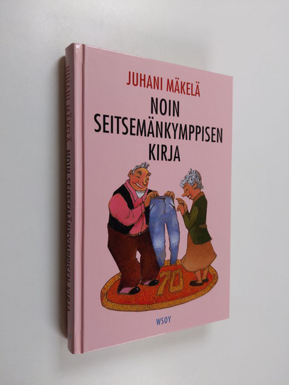 Juhani Mäkelä : Noin seitsemänkymppisen kirja : pakinoita senioreista ja senioreille