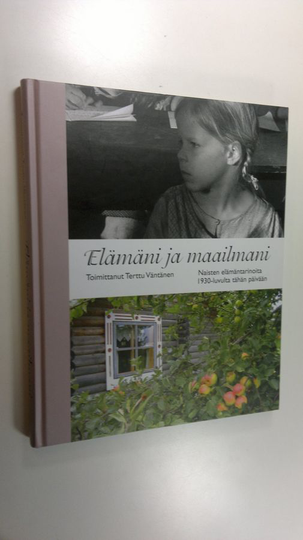 Terttu Väntänen (toim.) : Elämäni ja maailmani : naisten elämäntarinoita 1930-luvulta tähän päivään