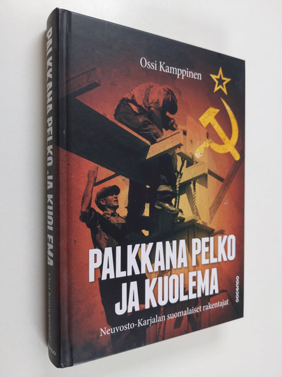 Ossi Kamppinen : Palkkana pelko ja kuolema - Neuvosto-Karjalan suomalaiset rakentajat
