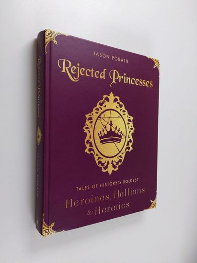 Jason Porath : Rejected Princesses - Tales of History's Boldest Heroines, Hellions, and Heretics