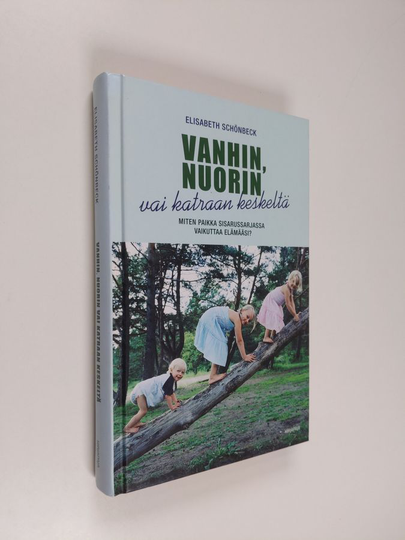 Elisabeth Schönbeck : Vanhin, nuorin vai katraan keskeltä : miten paikka sisarussarjassa vaikuttaa elämääsi?