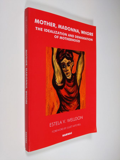 Estela V. Welldon : Mother, Madonna, Whore - The Idealization and Denigration of Motherhood