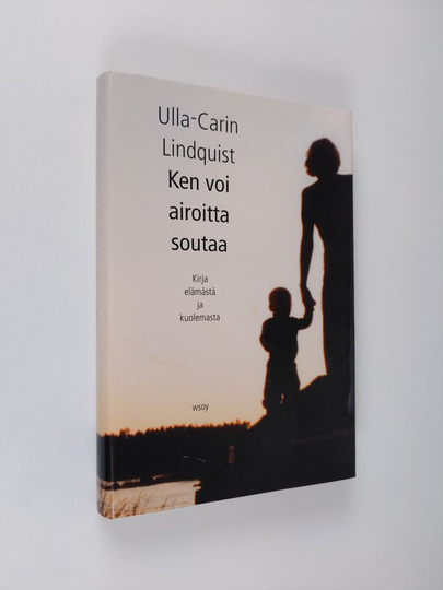 Ulla-Carin Lindquist : Ken voi airoitta soutaa : kirja elämästä ja kuolemasta