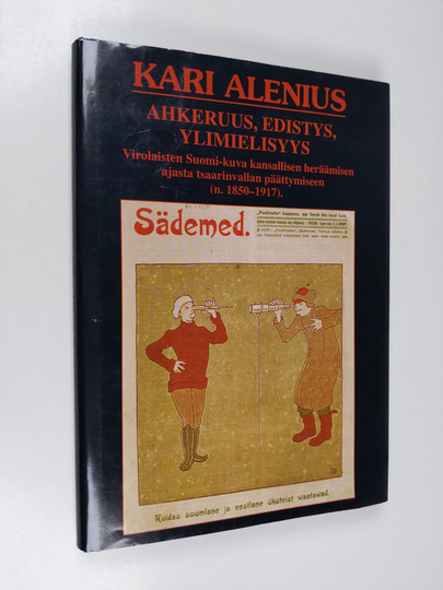 Kari Alenius : Ahkeruus, edistys, ylimielisyys : virolaisten Suomi-kuva kansallisen heräämisen ajasta tsaarinvallan päättymiseen (n 1850-1917)