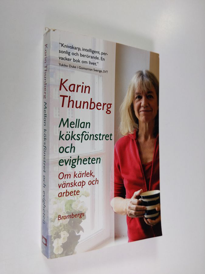 Karin Thunberg : Mellan köksfönstret och evigheten : om kärlek, vänskap och arbete - Om kärlek, vänskap och arbete
