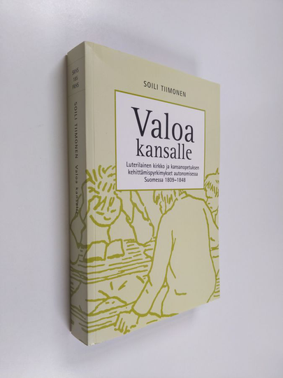 Soili Tiimonen : Valoa kansalle : luterilainen kirkko ja kansanopetuksen kehittämispyrkimykset autonomisessa Suomessa 1809-1848