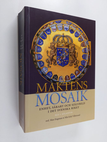 Maktens mosaik : enhet, särart och självbild i det svenska riket - Enhet, särart och självbild i det svenska riket