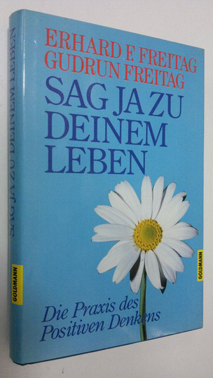 Erhard F. Freitag : Sag ja zu deinem Leben : die Praxis des positiven Denkens