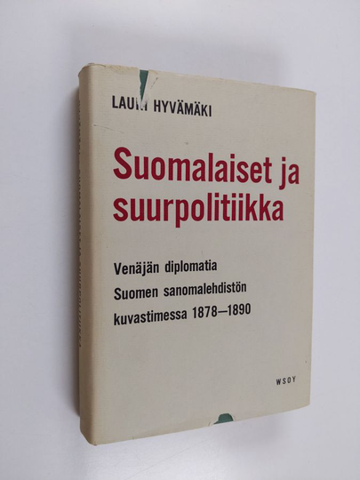 Lauri Hyvämäki : Suomalaiset ja suurpolitiikka : Venäjän diplomatia Suomen sanomalehdistön kuvastimessa 1878-1890