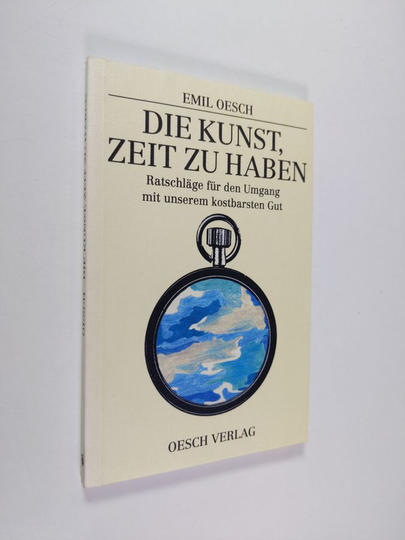 Emil Oesch : Die kunst, zeit zu haben : ratscläge fur den umgang mit unserem kostbarsten gut