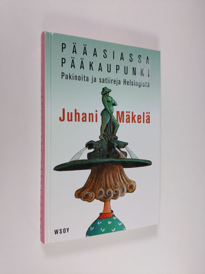 Juhani Mäkelä : Pääasiassa pääkaupunki : pakinoita ja satiireja Helsingistä