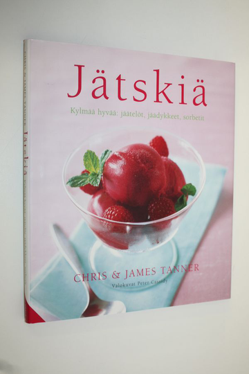 Chris Tanner : Jätskiä : kylmää hyvää: jäätelöt, jäädykkeet, sorbetit