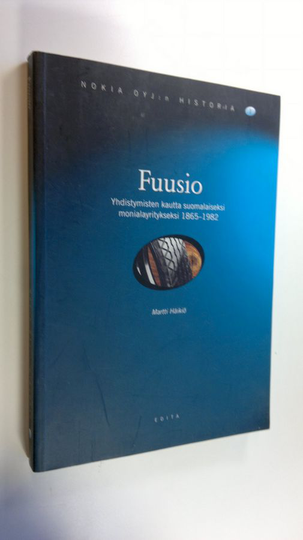 Martti Häikiö : Nokia oyj:n historia 1, Fuusio : yhdistymisten kautta suomalaiseksi monialayritykseksi 1865-1982