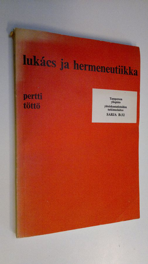 Pertti Töttö : Lukacs ja hermeneutiikka : tutkielma Historia ja luokkatietoisuuden totaliteetin käsitteestä