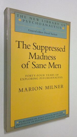Marion Milner : Suppressed Madness of Sane Men : Forty-Four Years of Exploring Psychoanalysis