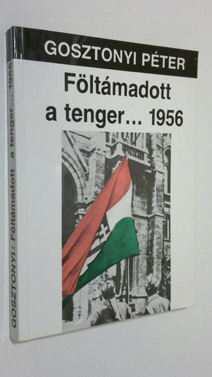 Gosztonyi Peter : Föltamadott a tenger... 1956 : a maguar oktober törtenete