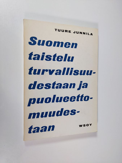 Tuure Junnila : Suomen taistelu turvallisuudestaan ja puolueettomuudestaan : katsaus Suomen ulkopolitiikkaan maan itsenäisyyden aikana