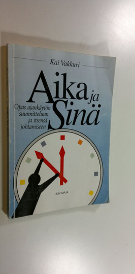 Kai Vakkuri : Aika ja sinä : opas ajankäytön suunnitteluun ja itsensä johtamiseen