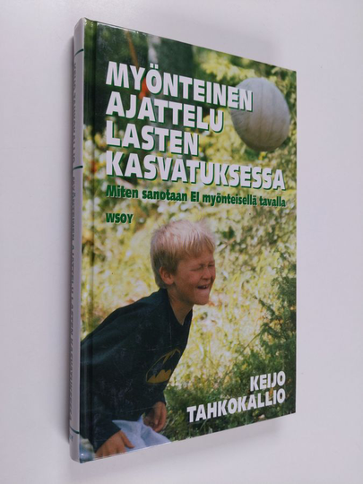 Keijo Tahkokallio : Myönteinen ajattelu lasten kasvatuksessa : miten sanotaan ei myönteisellä tavalla
