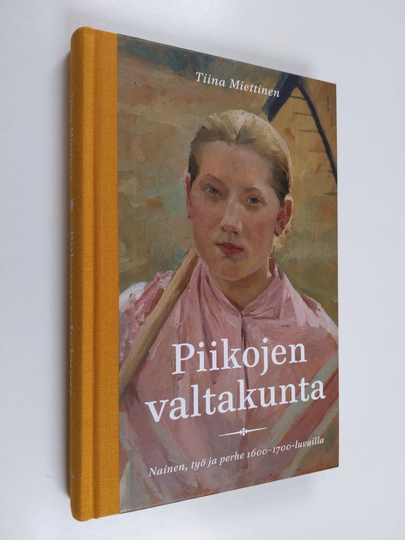 Tiina Miettinen : Piikojen valtakunta : nainen, työ ja perhe 1600-1700-luvuilla