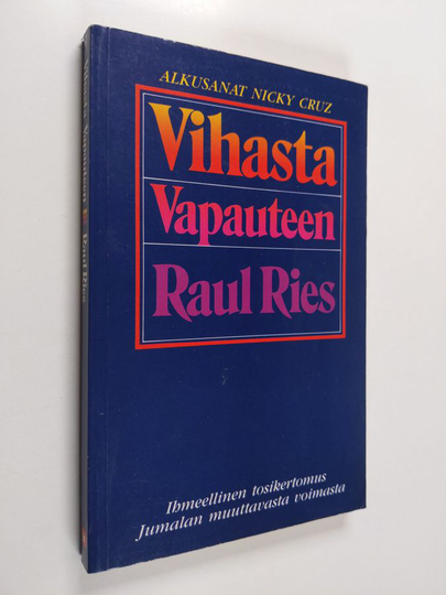 Raul Ries : Vihasta vapauteen : ihmeellinen tosikertomus Jumalan muuttavasta voimasta