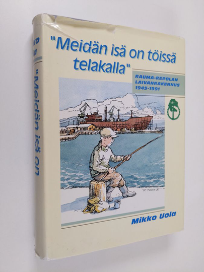 Mikko Uola ym. : "Meidän isä on töissä telakalla" - Rauma-Repolan laivanrakennus 1945-1991