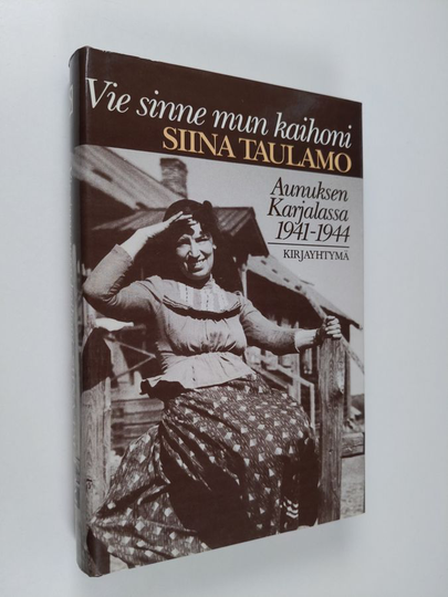 Siina Taulamo : Vie sinne mun kaihoni : Aunuksen Karjalassa 1941-1944