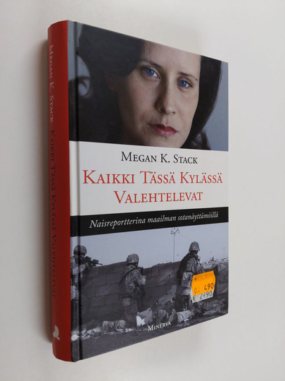 Megan K. Stack : Kaikki tässä kylässä valehtelevat : naisreportterina maailman sotanäyttämöillä