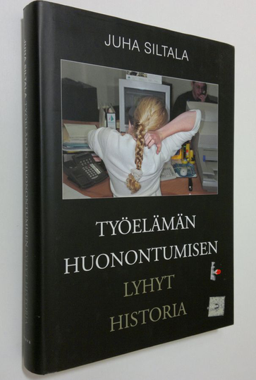 Juha Siltala : Työelämän huonontumisen lyhyt historia : muutokset hyvinvointivaltioiden ajasta globaaliin hyperkilpailuun