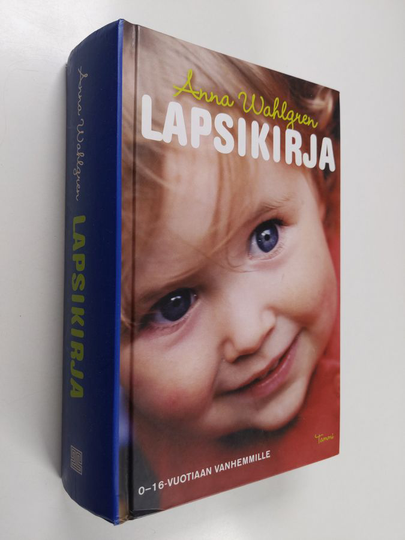 Anna Wahlgren : Lapsikirja : kokeneen äidin opas pienten ja isojen lasten hyvään hoitoon ja kasvatukseen vastasyntyneestä aina kuuteentoista ...