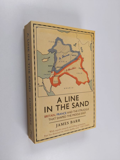 James Barr : A line in the sand : Britain, France and the struggle for the mastery of the Middle East - Britain, France and the struggle that ...