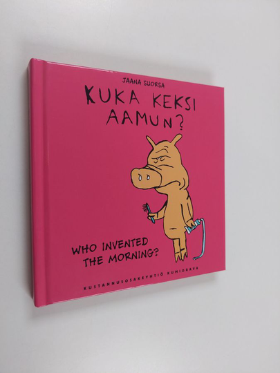 Jaana Suorsa : Kuka keksi aamun? : sikologiaa = Who invented the morning? : piggylogy - Who invented the morning?