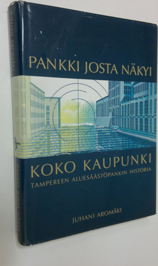 Juhani Aromäki : Pankki josta näkyi koko kaupunki : Tampereen aluesäästöpankin historia