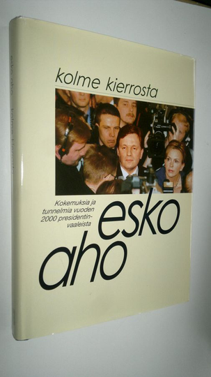 Kolme kierrosta : presidentinvaalit ja niiden jälkinäytös Esko Ahon päiväkirjan kertomana