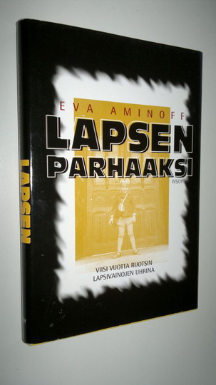 Eva Aminoff : Lapsen parhaaksi : viisi vuotta Ruotsin lapsivainojen uhrina
