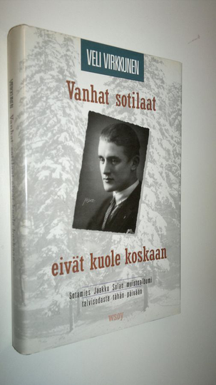 Veli Virkkunen : Vanhat sotilaat eivät kuole koskaan : sotamies Jaakko Solan muistoalbumi talvisodasta tähän päivään