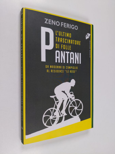 Zeno Ferigo : Pantani : L'ultimo trascinatore di folle. Da Madonna di Campiglio al residence 'Le Rose'