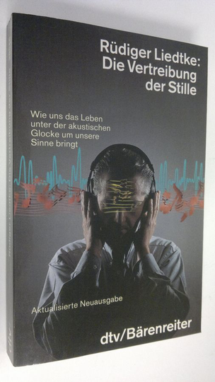 Rudiger liedtke : Die Vertreibung der Stille : Wie uns das Leben unter der akustischen Glocke um unsere Sinne bringt
