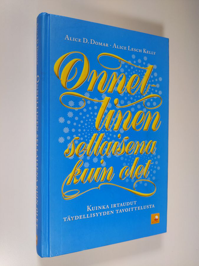 Alice D. Domar : Onnellinen sellaisena kuin olet : kuinka irtaudut täydellisyyden tavoittelusta