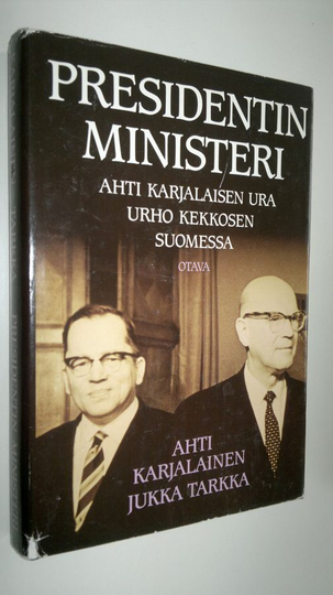Jukka ym. Tarkka : Presidentin ministeri : Ahti Karjalaisen ura Urho Kekkosen Suomessa